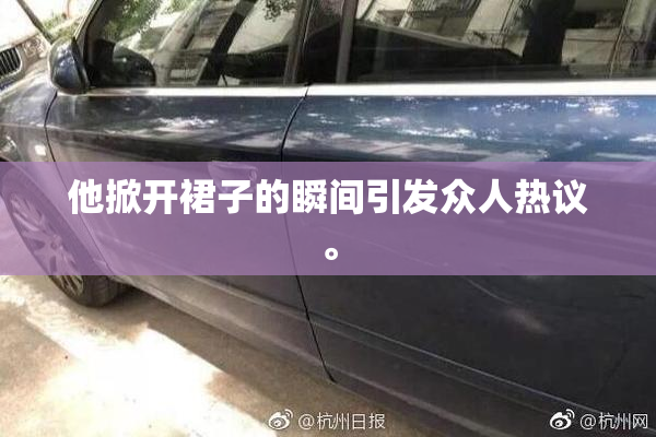 他掀开裙子的瞬间引发众人热议。