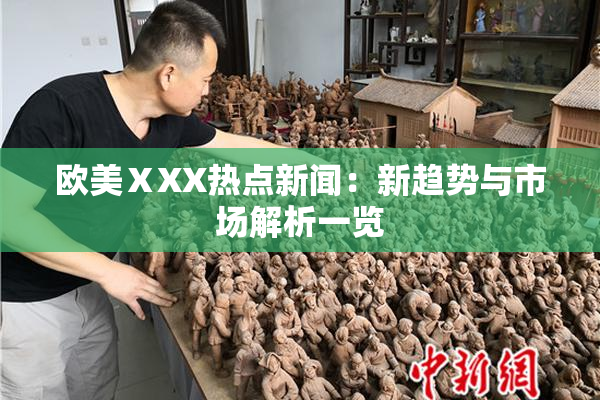 欧美ⅩXX热点新闻：新趋势与市场解析一览