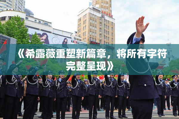 《希露薇重塑新篇章，将所有字符完整呈现》