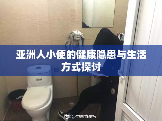 亚洲人小便的健康隐患与生活方式探讨