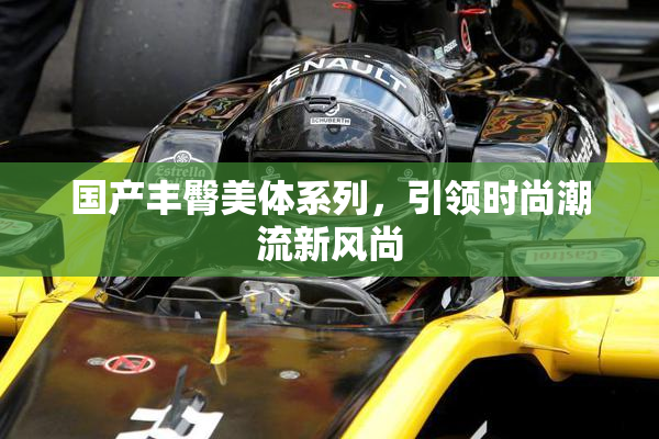 国产丰臀美体系列，引领时尚潮流新风尚