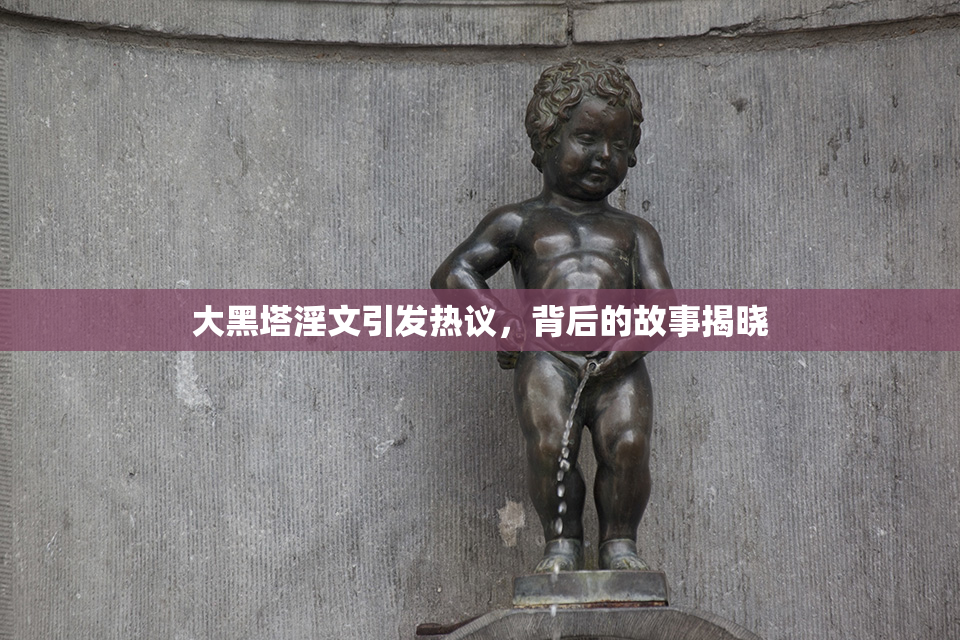 大黑塔淫文引发热议，背后的故事揭晓