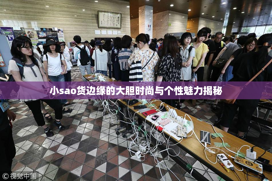 小sao货边缘的大胆时尚与个性魅力揭秘