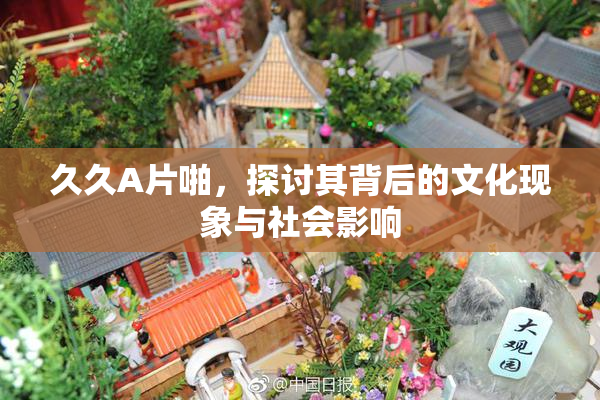 久久A片啪，探讨其背后的文化现象与社会影响