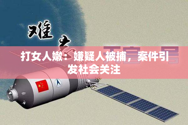 打女人嫩：嫌疑人被捕，案件引发社会关注