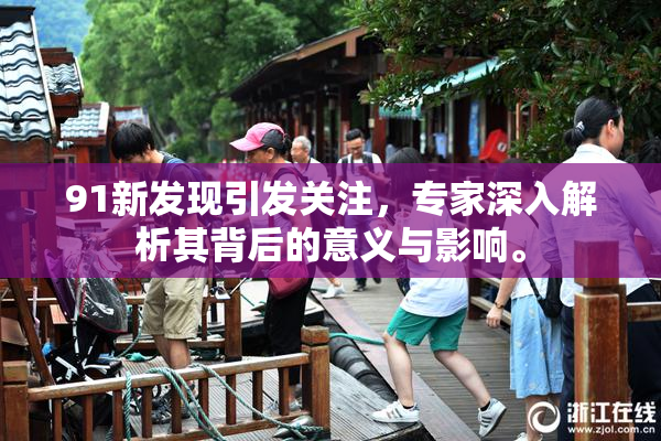 91新发现引发关注，专家深入解析其背后的意义与影响。