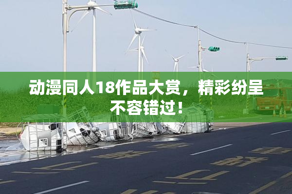 动漫同人18作品大赏，精彩纷呈不容错过！