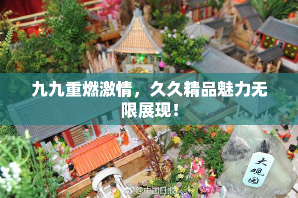 九九重燃激情，久久精品魅力无限展现！