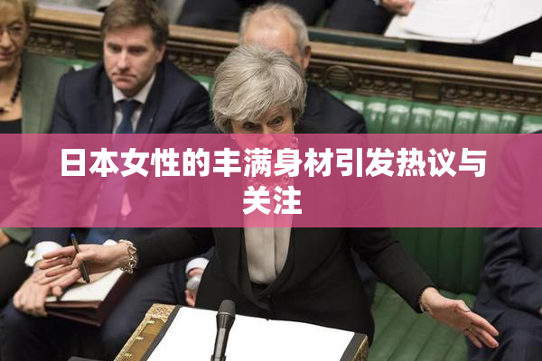 日本女性的丰满身材引发热议与关注