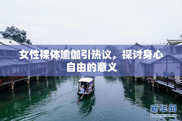 女性裸体瑜伽引热议，探讨身心自由的意义