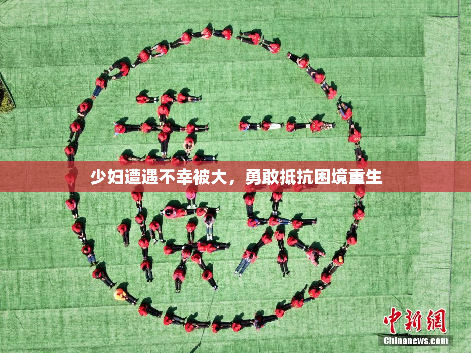 少妇遭遇不幸被大，勇敢抵抗困境重生