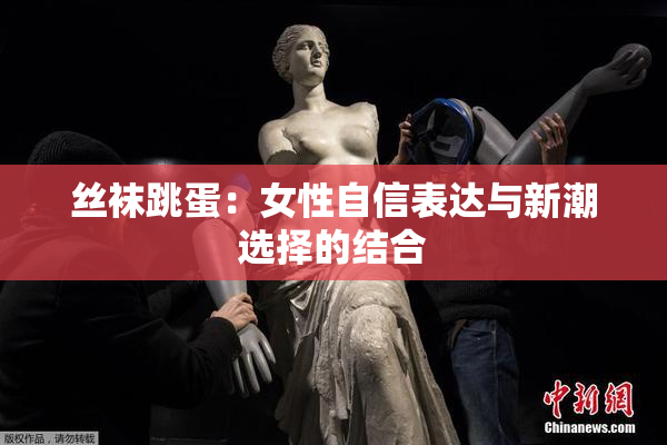 丝袜跳蛋：女性自信表达与新潮选择的结合
