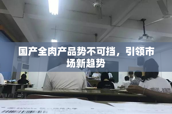 国产全肉产品势不可挡，引领市场新趋势