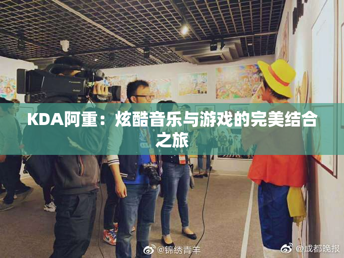 KDA阿重：炫酷音乐与游戏的完美结合之旅