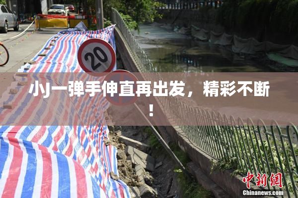 小J一弹手伸直再出发，精彩不断！