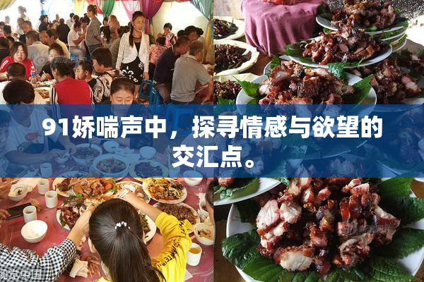 91娇喘声中，探寻情感与欲望的交汇点。