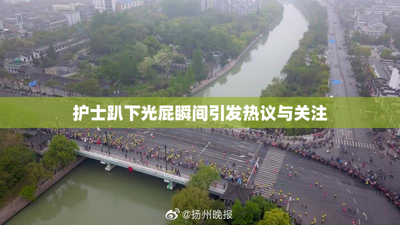 护士趴下光屁瞬间引发热议与关注
