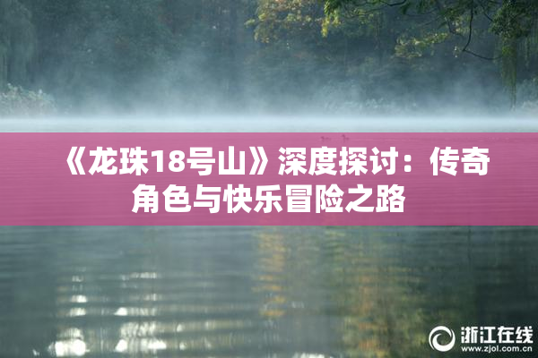 《龙珠18号山》深度探讨：传奇角色与快乐冒险之路