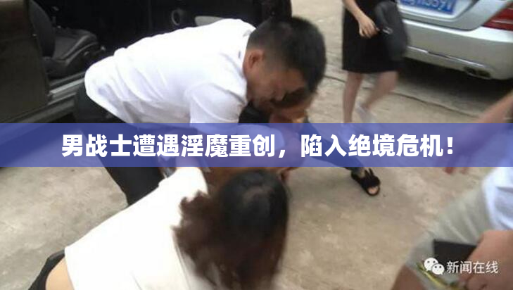 男战士遭遇淫魔重创，陷入绝境危机！