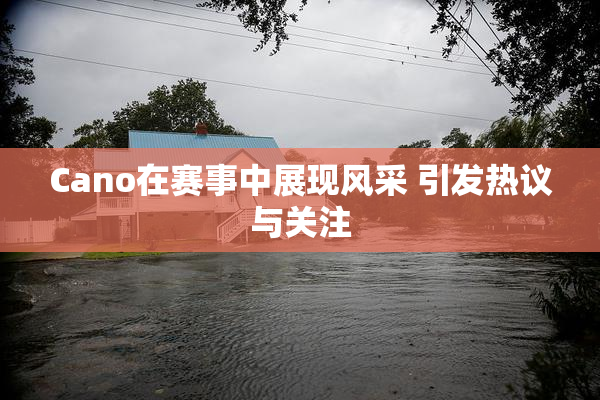 Cano在赛事中展现风采 引发热议与关注
