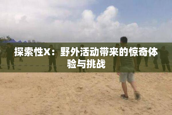 探索性X：野外活动带来的惊奇体验与挑战