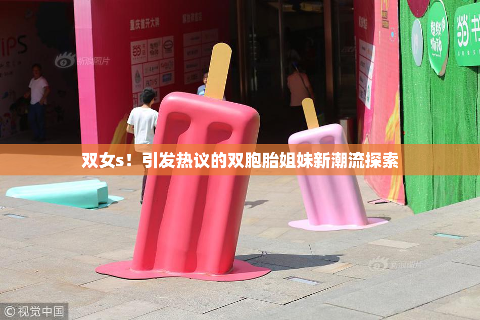 双女s！引发热议的双胞胎姐妹新潮流探索