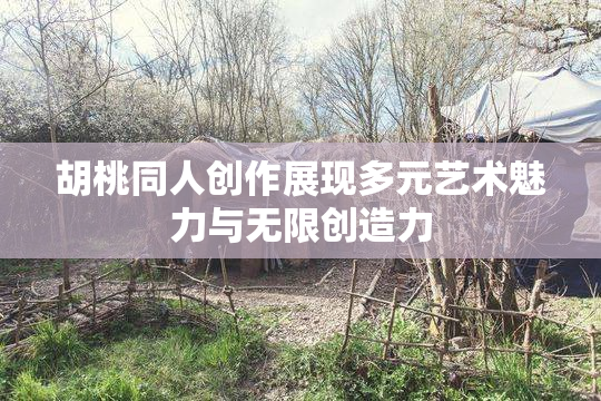 胡桃同人创作展现多元艺术魅力与无限创造力
