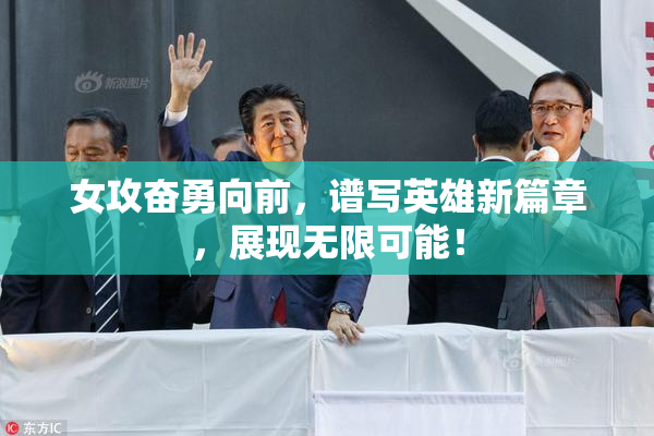 女攻奋勇向前，谱写英雄新篇章，展现无限可能！