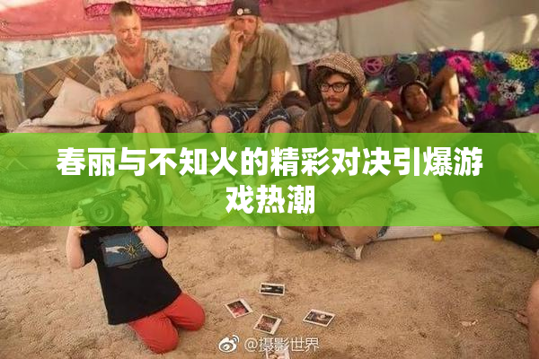 春丽与不知火的精彩对决引爆游戏热潮