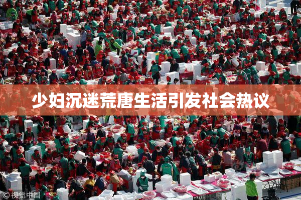 少妇沉迷荒唐生活引发社会热议