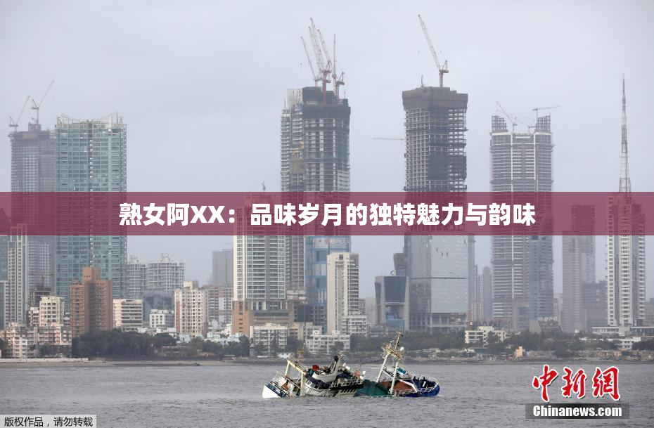 熟女阿XX：品味岁月的独特魅力与韵味