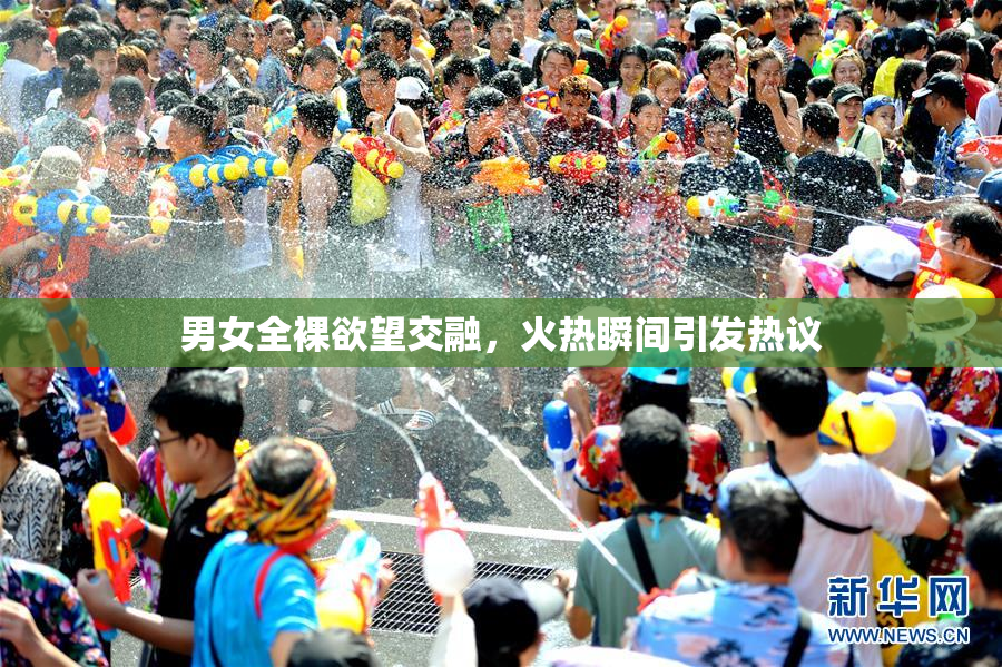 男女全裸欲望交融，火热瞬间引发热议