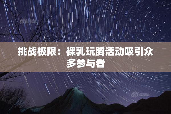 挑战极限：裸乳玩胸活动吸引众多参与者