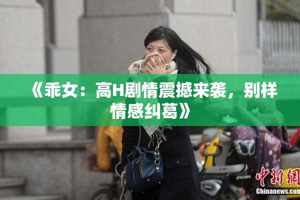 《乖女：高H剧情震撼来袭，别样情感纠葛》