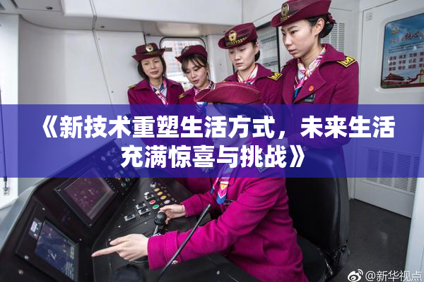 《新技术重塑生活方式，未来生活充满惊喜与挑战》