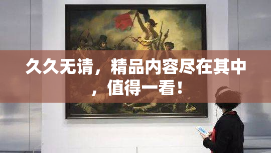 久久无请，精品内容尽在其中，值得一看！