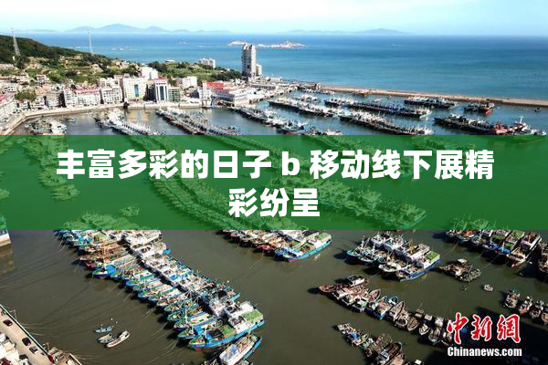 丰富多彩的日子 b 移动线下展精彩纷呈
