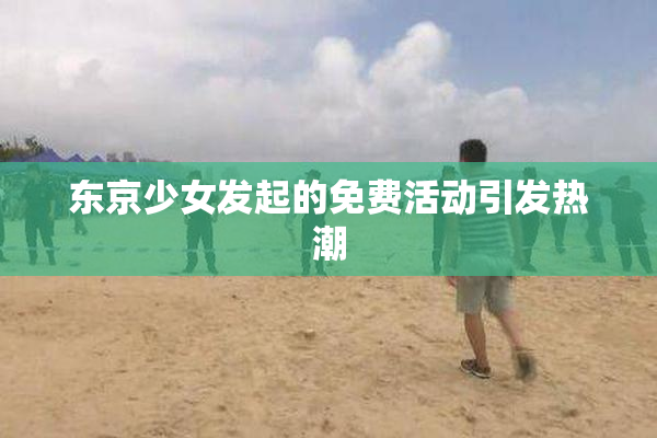 东京少女发起的免费活动引发热潮