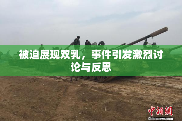 被迫展现双乳，事件引发激烈讨论与反思