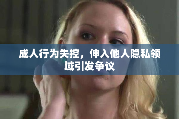 成人行为失控，伸入他人隐私领域引发争议