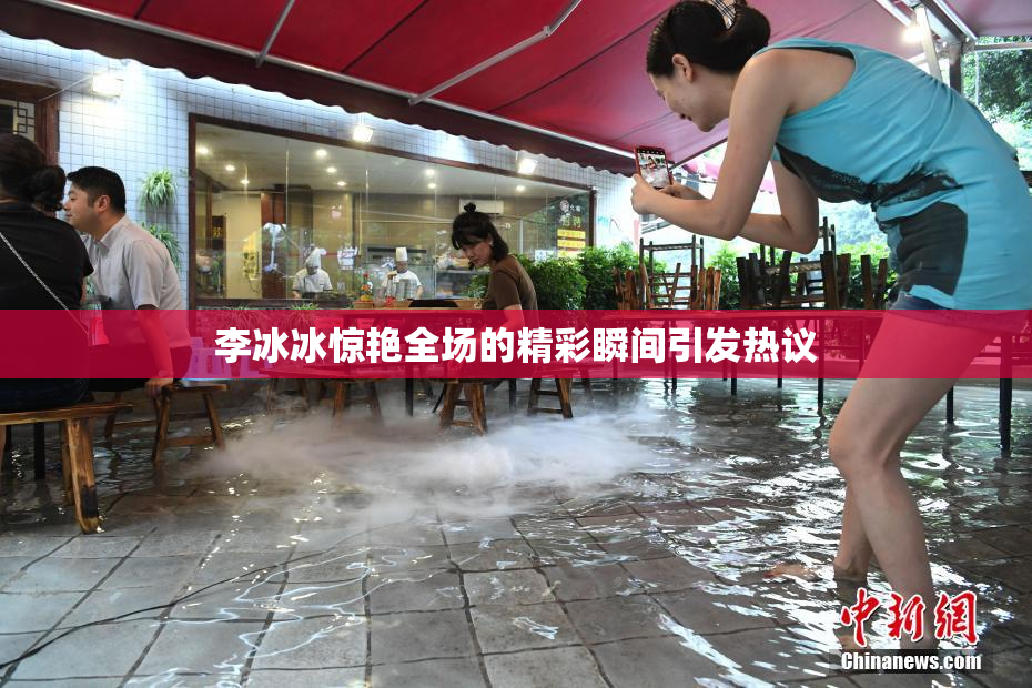 李冰冰惊艳全场的精彩瞬间引发热议