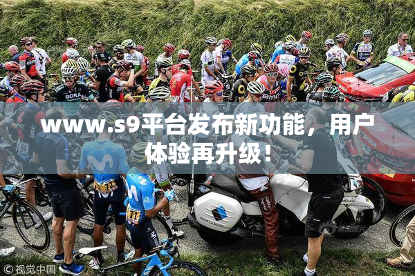 www.s9平台发布新功能，用户体验再升级！