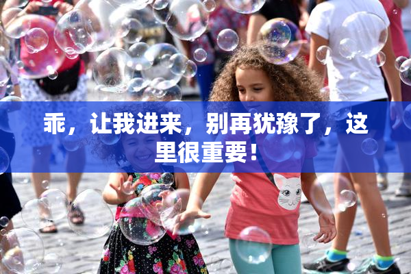 乖，让我进来，别再犹豫了，这里很重要！