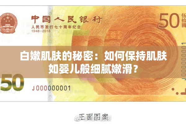 白嫩肌肤的秘密：如何保持肌肤如婴儿般细腻嫩滑？
