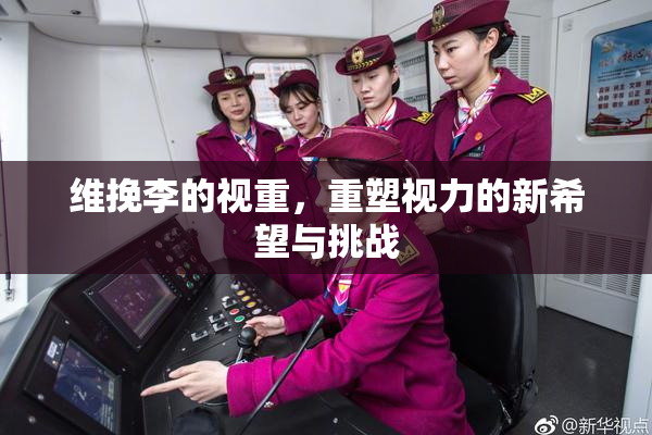 维挽李的视重，重塑视力的新希望与挑战