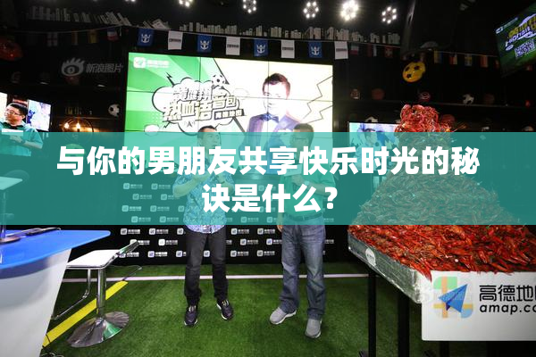 与你的男朋友共享快乐时光的秘诀是什么？