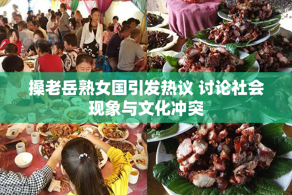 搡老岳熟女国引发热议 讨论社会现象与文化冲突