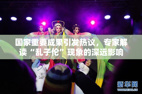 国家重要成果引发热议，专家解读“乱子伦”现象的深远影响