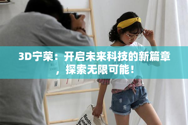 3D宁荣：开启未来科技的新篇章，探索无限可能！