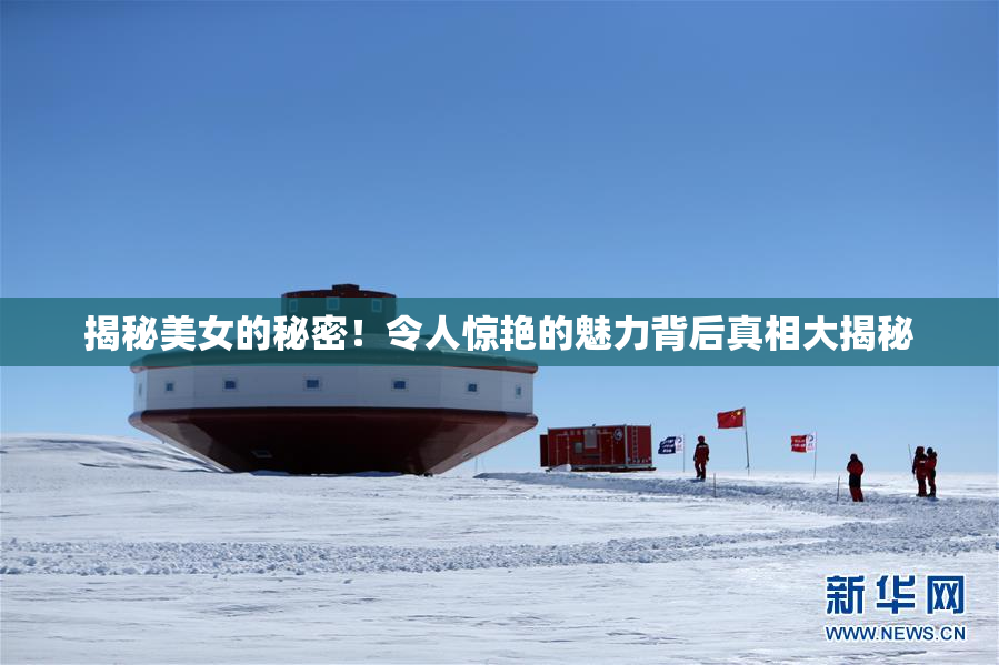 揭秘美女的秘密！令人惊艳的魅力背后真相大揭秘